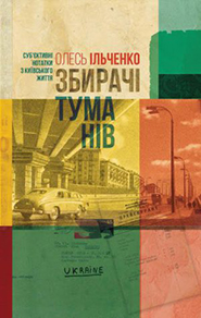 Oles ILchenko. Zbyrachi tumaniv. Subjective notes of Kyiv life. (Fog Collectors)