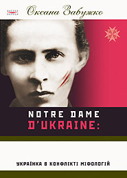Oksana Zabuzhko. Notre Dame d'Ukraine: Ukrainka v konflikti mifolohiy. /third edition, supplemented/. (Ukrainka in the Conflict of Mythologies)